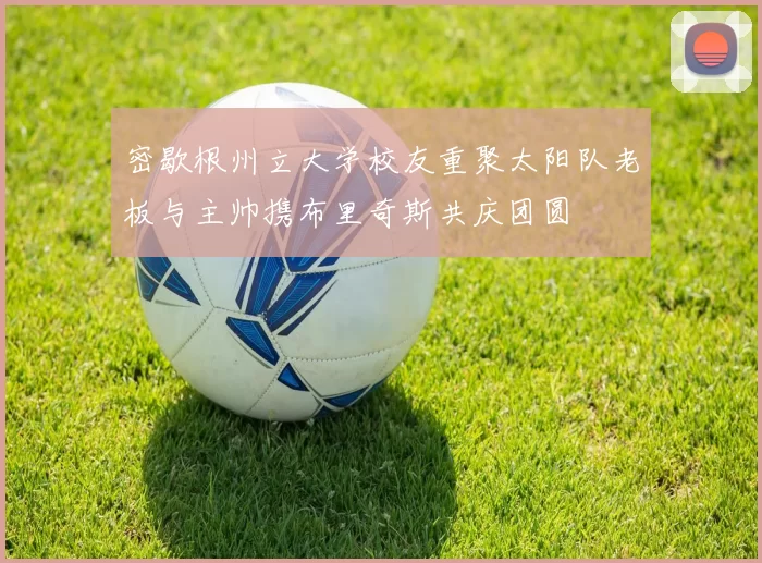密歇根州立大学校友重聚太阳队老板与主帅携布里奇斯共庆团圆