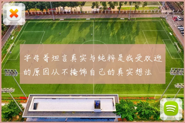 字母哥坦言真实与纯粹是我受欢迎的原因从不掩饰自己的真实想法
