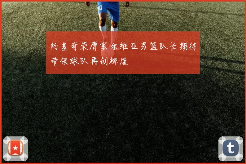 约基奇荣膺塞尔维亚男篮队长期待带领球队再创辉煌