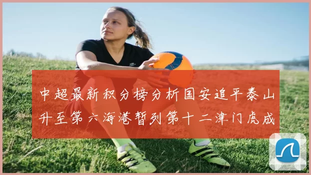 中超最新积分榜分析国安追平泰山升至第六海港暂列第十二津门虎成功摆脱垫底困境