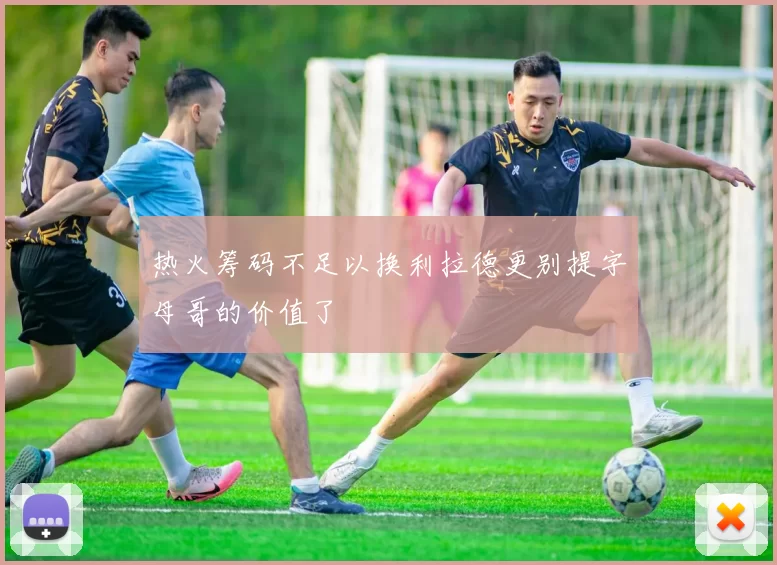 热火筹码不足以换利拉德更别提字母哥的价值了