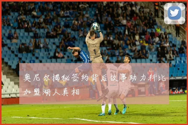 奥尼尔揭秘签约背后故事助力科比加盟湖人真相