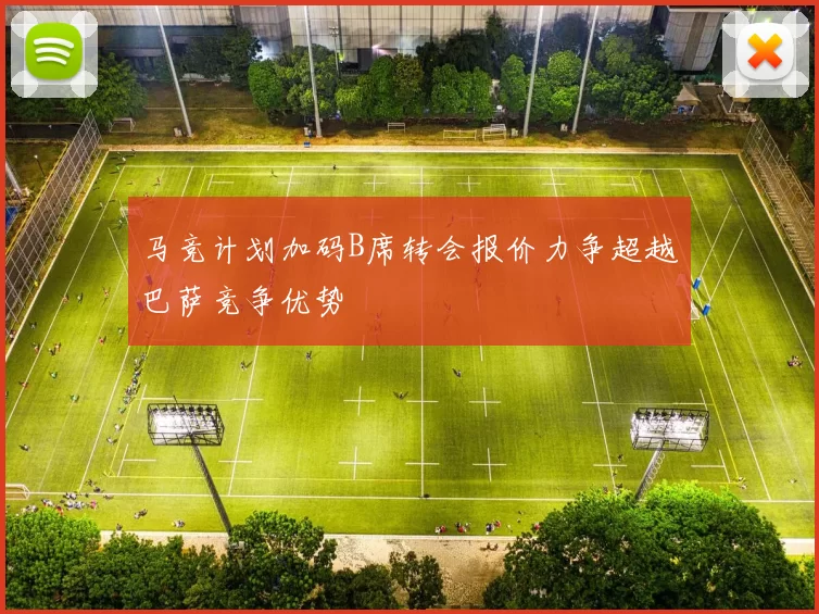 马竞计划加码B席转会报价力争超越巴萨竞争优势