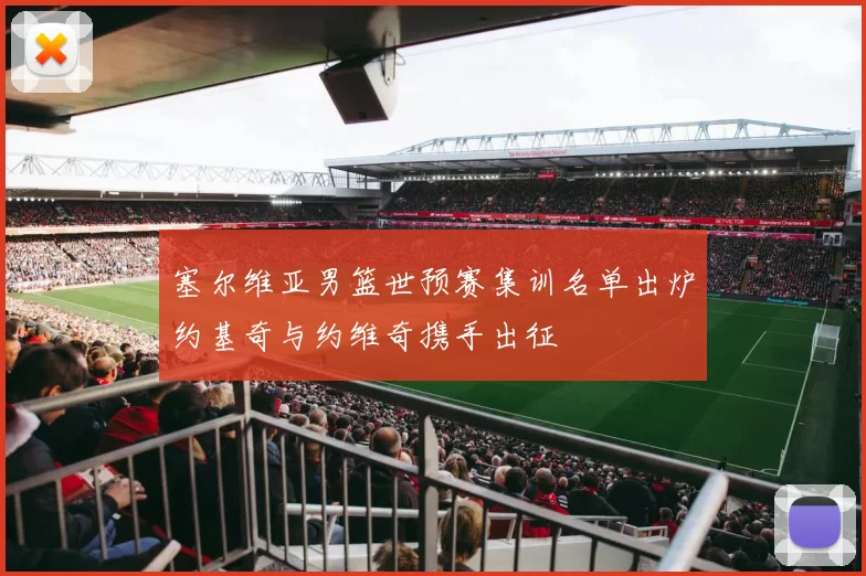 塞尔维亚男篮世预赛集训名单出炉约基奇与约维奇携手出征