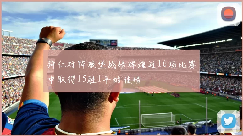 拜仁对阵狼堡战绩辉煌近16场比赛中取得15胜1平的佳绩